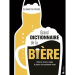 GRAND DICTIONNAIRE DE LA BIERE. HISTOIRE, TERROIRS, USAGES & PLAISIRS D'UN PATRIMOINE VIVANT, Pierre Elisabeth