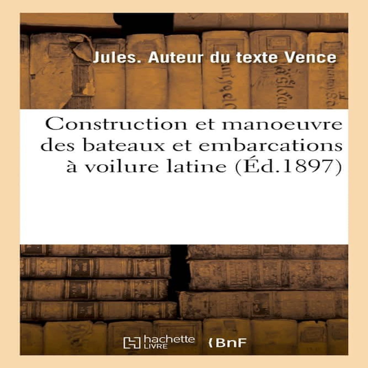 CONSTRUCTION ET MANOEUVRE DES BATEAUX ET EMBARCATIONS À VOILURE LATINE, Vence Jules