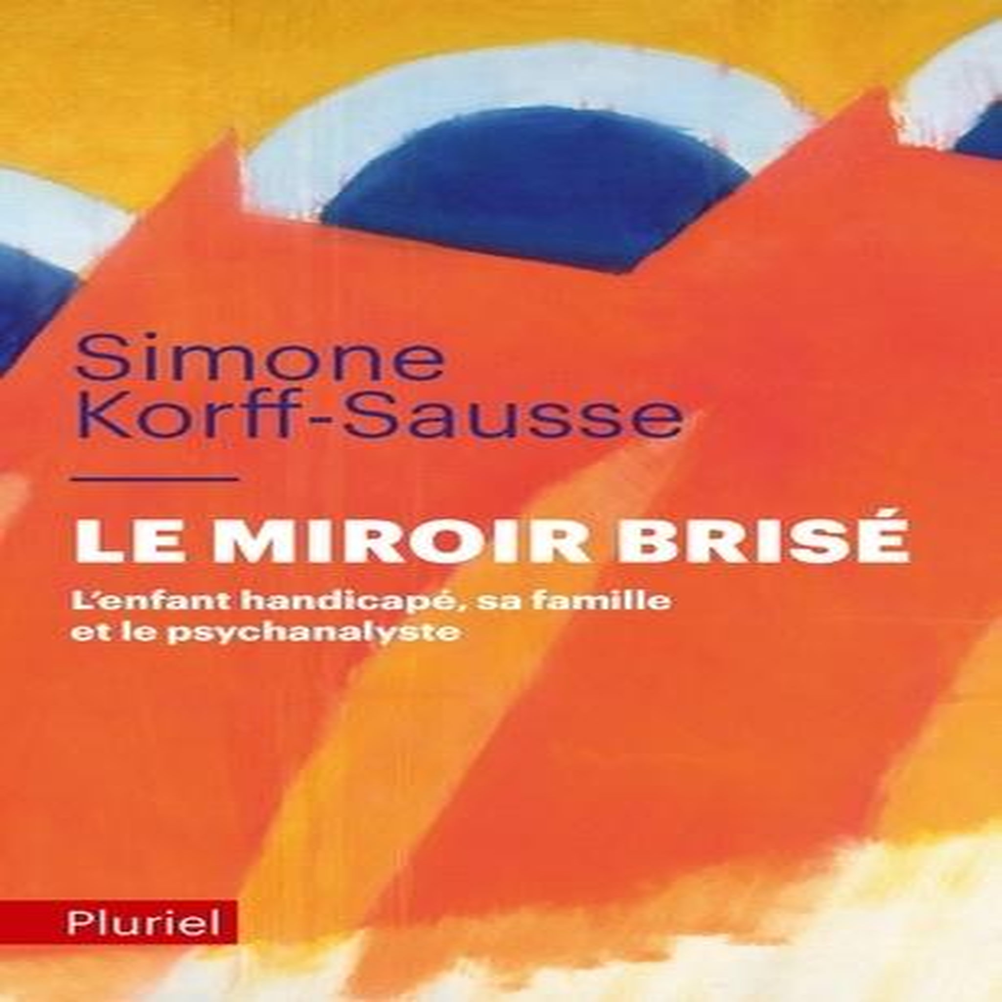 LE MIROIR BRISE. L'ENFANT HANDICAPE, SA FAMILLE ET LE PSYCHANALYSTE, Korff-Sausse Simone