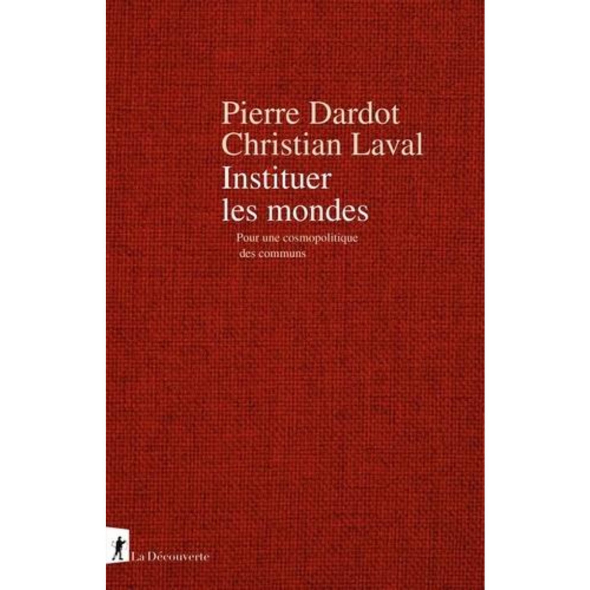 INSTITUER LES MONDES. POUR UNE COSMOPOLITIQUE DES COMMUNS, Dardot Pierre