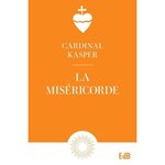 LA MISERICORDE. NOTION FONDAMENTALE DE L'EVANGILE, CLE DE LA VIE CHRETIENNE, Kasper Walter