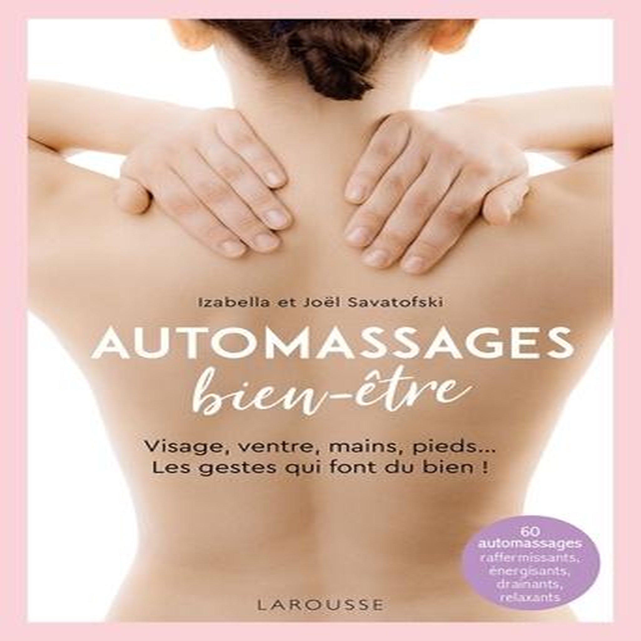 AUTOMASSAGES BIEN-ETRE. VISAGE, VENTRE, MAINS, PIEDS... LES GESTES QUI FONT DU BIEN, Savatofski Joël
