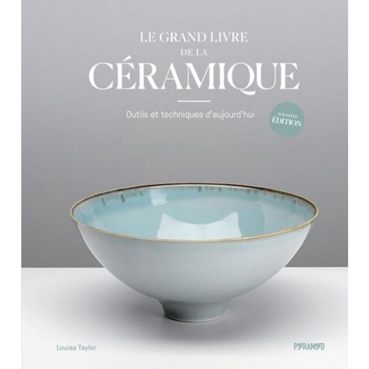 LE GRAND LIVRE DE LA CERAMIQUE. OUTILS ET TECHNIQUES D'AUJOURD'HUI, Taylor Louisa