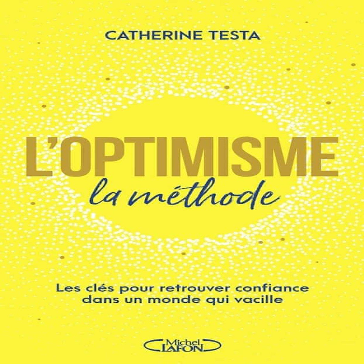 L'OPTIMISME : LA METHODE. LES CLES POUR RETROUVER CONFIANCE DANS UN MONDE QUI VACILLE, Testa Catherine