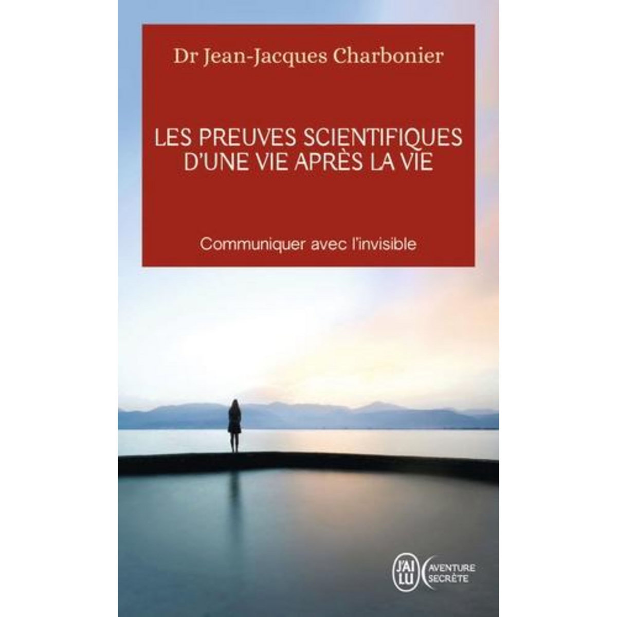 LES PREUVES SCIENTIFIQUES D'UNE VIE APRES LA VIE. COMMUNIQUER AVEC L'INVISIBLE, Charbonier Jean-Jacques