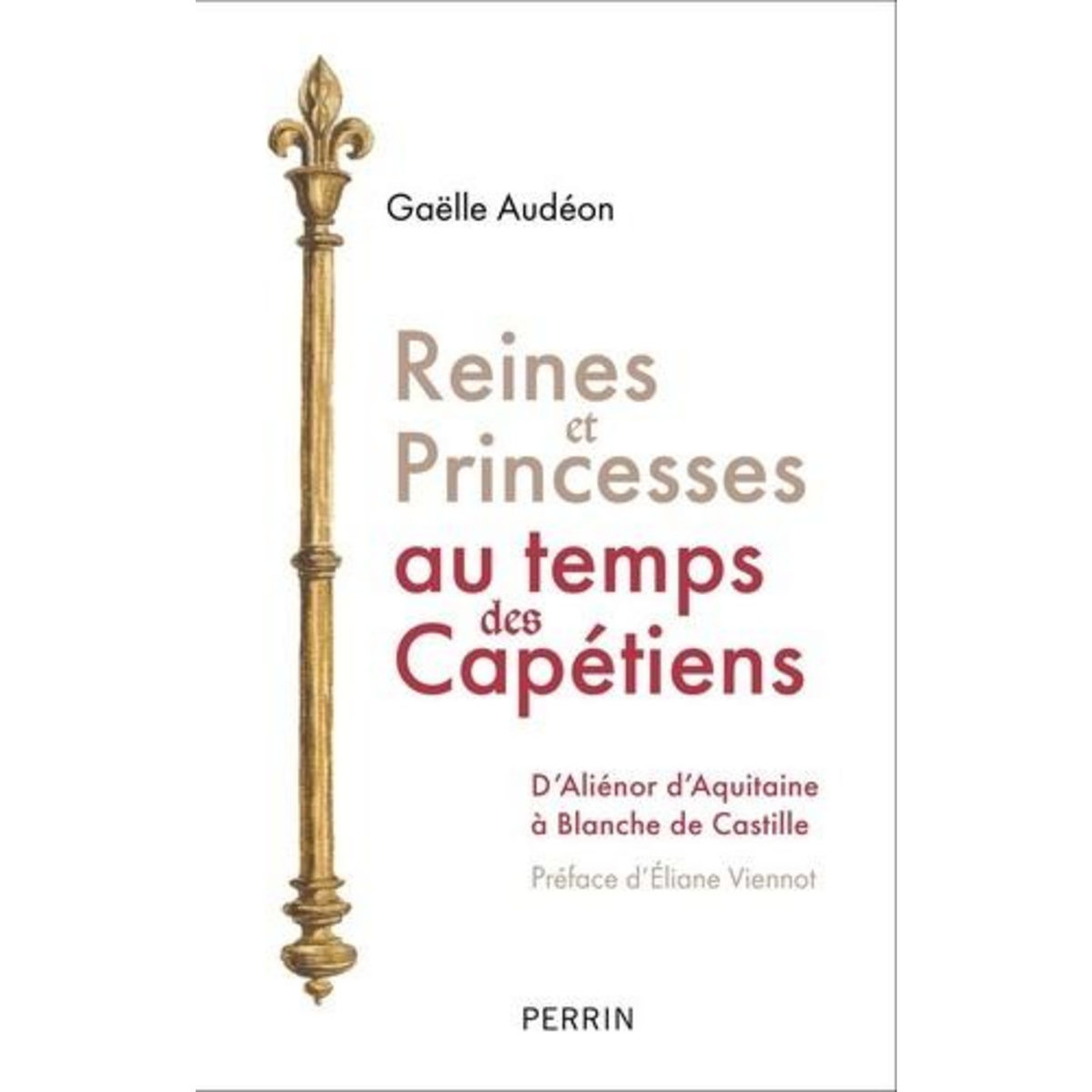 REINES ET PRINCESSES AU TEMPS DES CAPETIENS. D'ALIENOR D'AQUITAINE A BLANCHE DE CASTILLE, Audéon Gaëlle