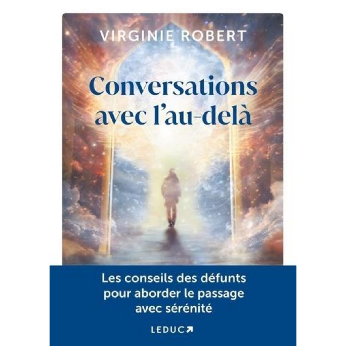 CONVERSATION AVEC L'AU-DELA. COMPRENDRE LEURS MESSAGES POUR CHEMINER SEREINEMENT, Robert Virginie