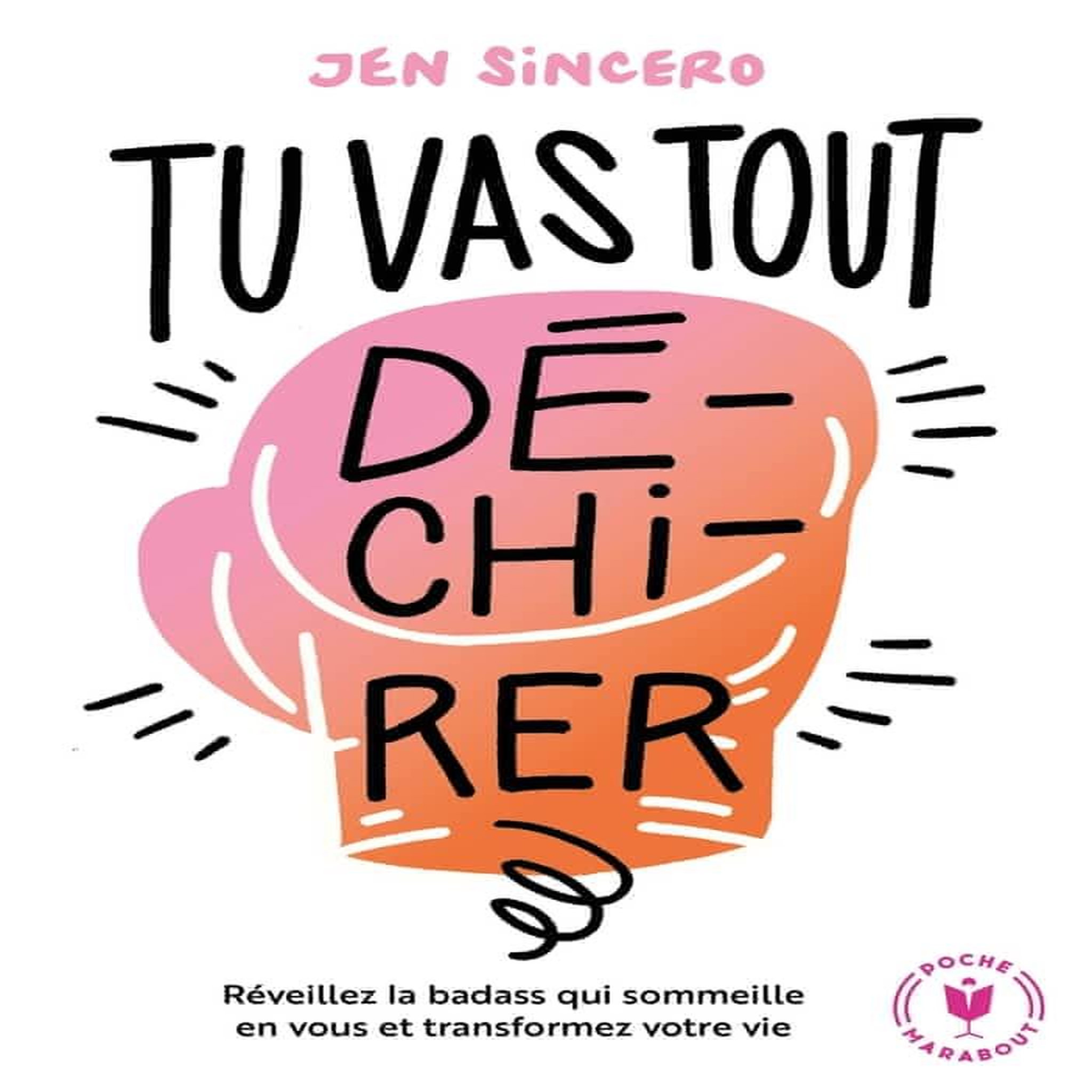 TU VAS TOUT DE-CHI-RER. REVEILLEZ LA BADASS QUI SOMMEILLE EN VOUS ET TRANSFORMEZ VOTRE VIE, Sincero Jen