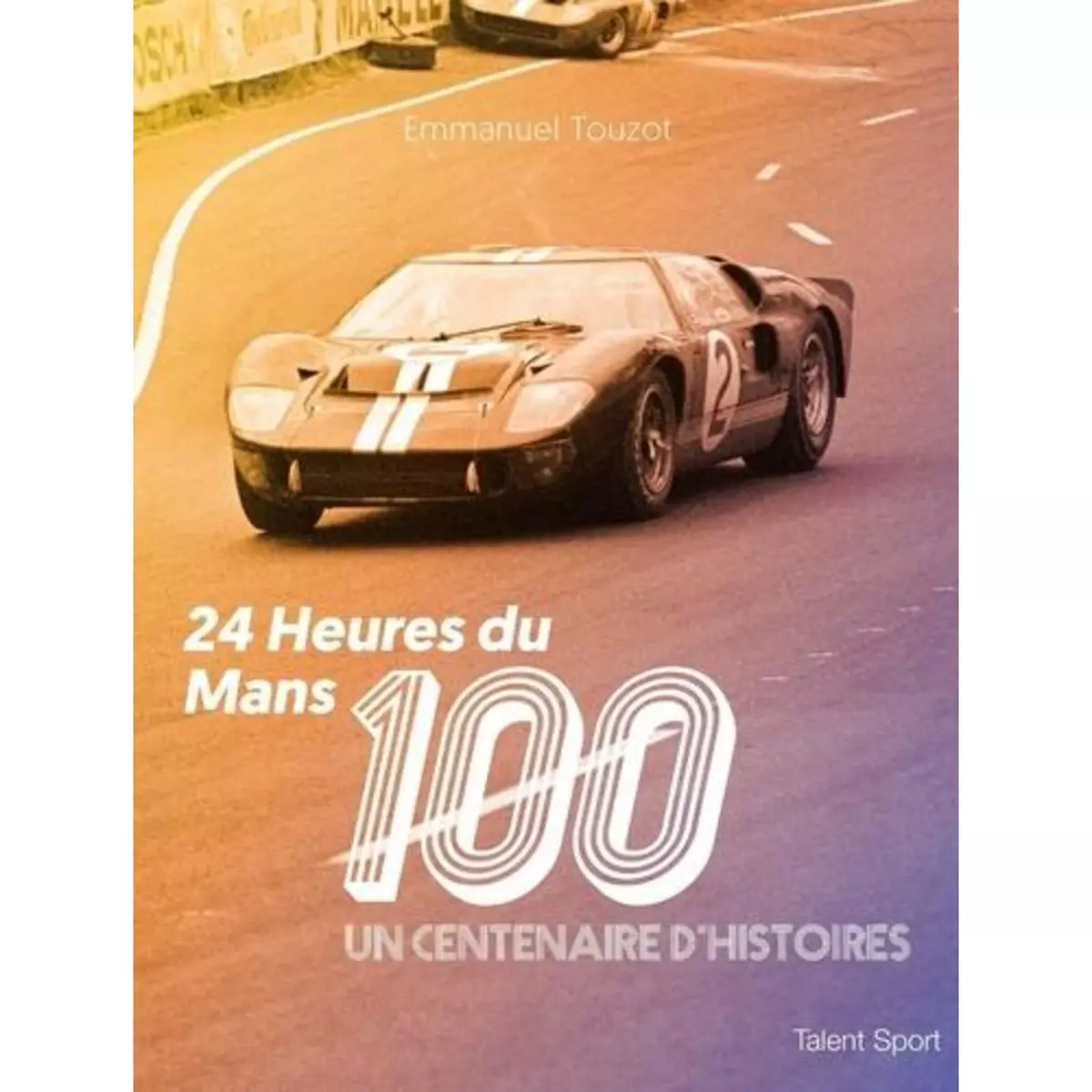  24 HEURES DU MANS 100. UN CENTENAIRE D'HISTOIRES, Touzot Emmanuel