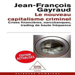 LE NOUVEAU CAPITALISME CRIMINEL. CRISES FINANCIERES, NARCOBANQUES, TRADING DE HAUTE FREQUENCE, EDITION ACTUALISEE, Gayraud Jean-François