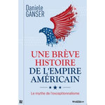 UNE BREVE HISTOIRE DE L'EMPIRE AMERICAIN. LE MYTHE DE L'EXCEPTIONNALISME, Ganser Daniele