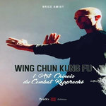 WING CHUN KUNG FU . L'ART CHINOIS DU COMBAT RAPPROCHE, Amiot Brice
