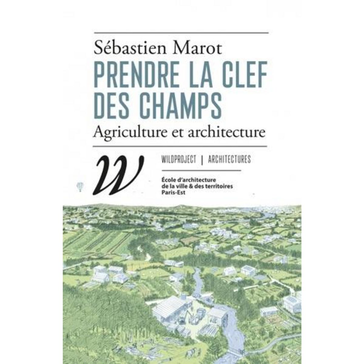 PRENDRE LA CLEF DES CHAMPS. AGRICULTURE ET ARCHITECTURE, Marot Sébastien