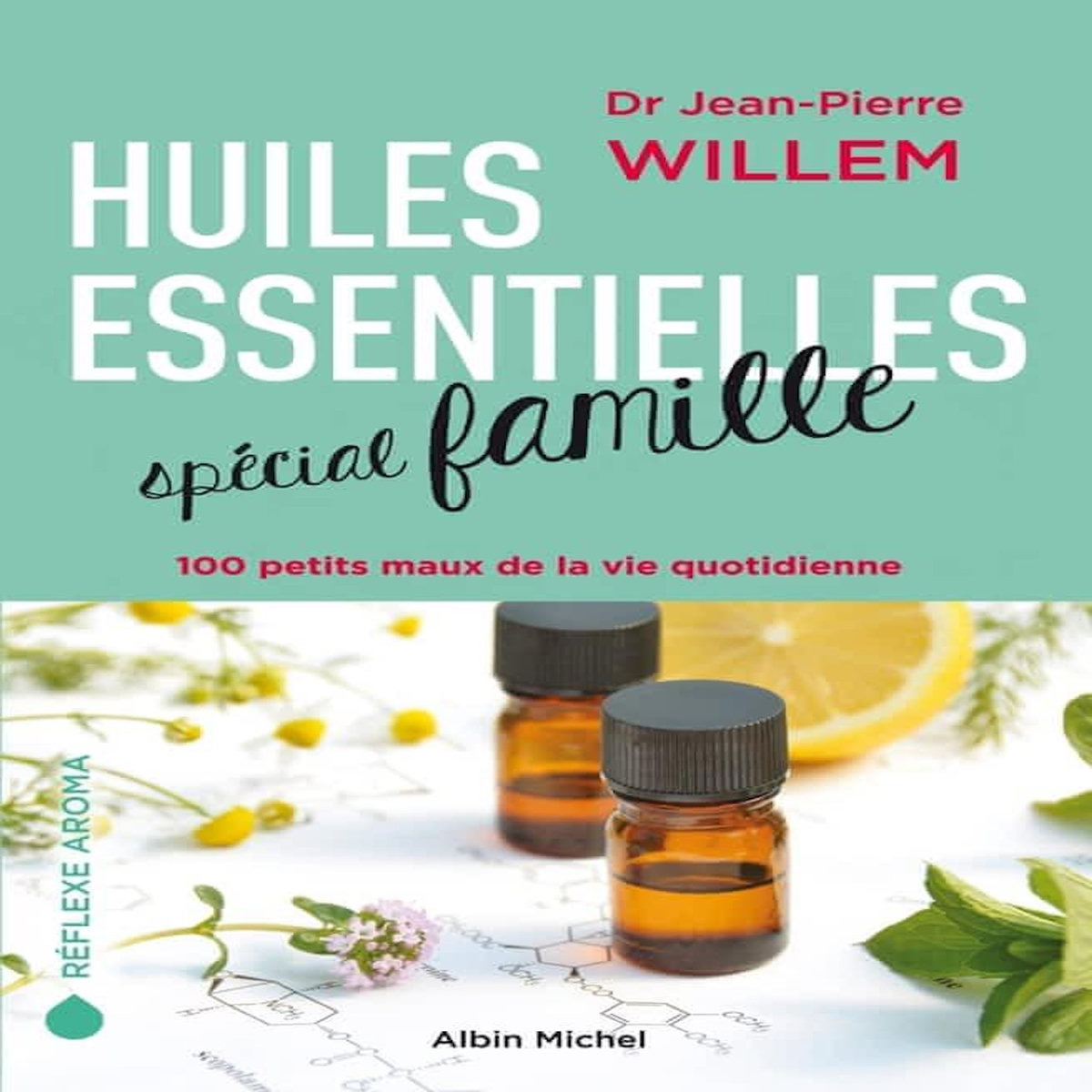 HUILES ESSENTIELLES SPECIAL FAMILLE. 100 PETITS MAUX DE LA VIE QUOTIDIENNE, Willem Jean-Pierre
