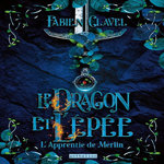 L'APPRENTIE DE MERLIN TOME 1 : LE DRAGON ET L'EPEE, Clavel Fabien