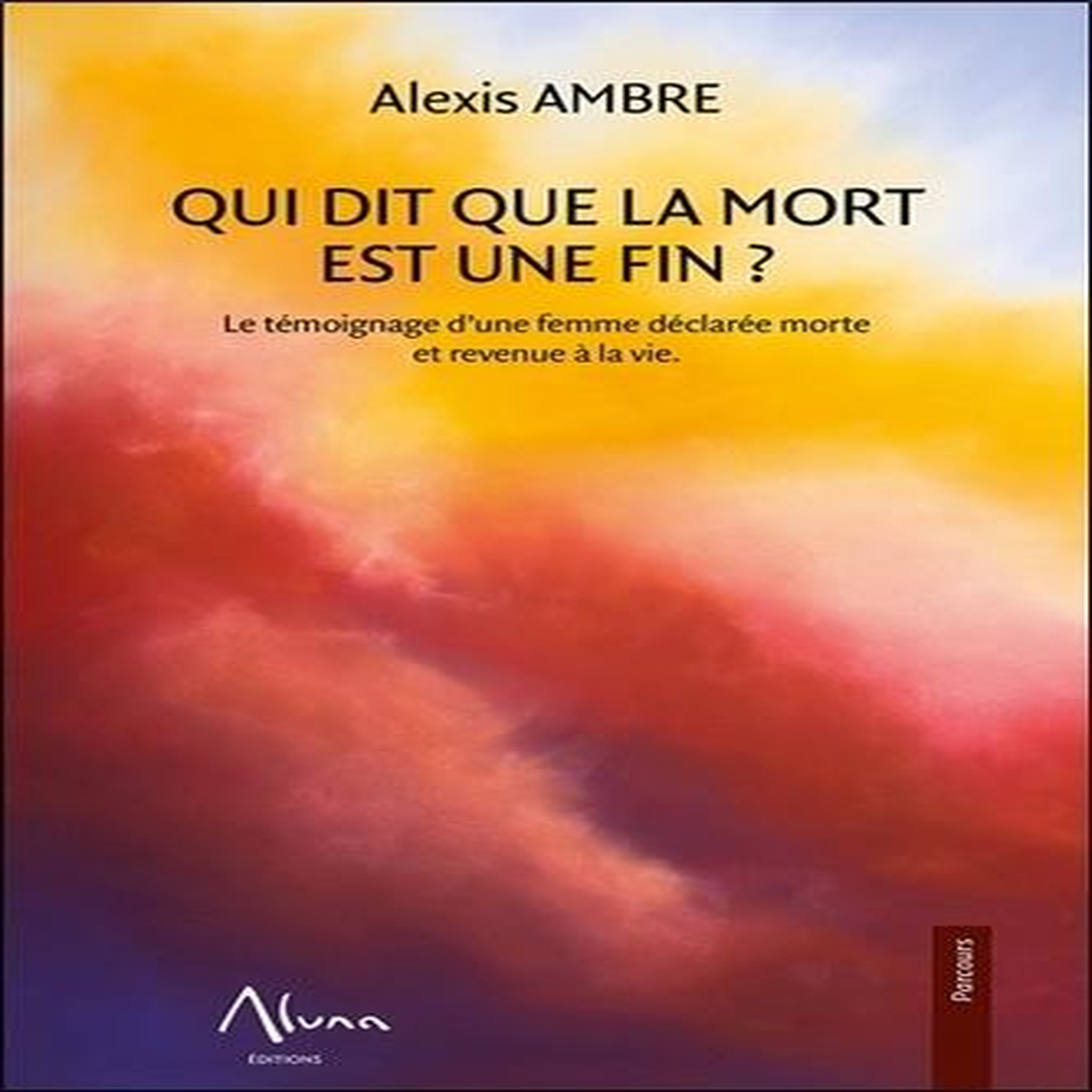 QUI DIT QUE LA MORT EST UNE FIN ? LE TEMOIGNAGE D'UNE FEMME DECLAREE MORTE REVENUE A LA VIE, Ambre Alexis