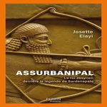 ASSURBANIPAL. LE ROI ASSYRIEN DERRIERE LA LEGENDE DE SARDANAPALE, Elayi Josette