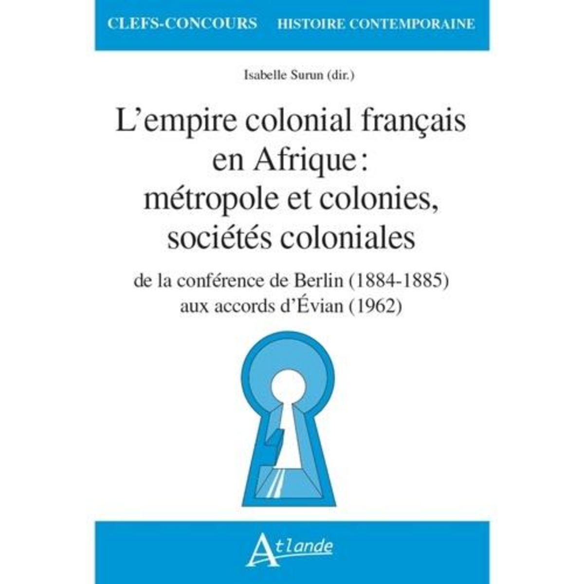L'EMPIRE COLONIAL FRANCAIS EN AFRIQUE : METROPOLE ET COLONIES, SOCIETES COLONIALES. DE LA CONFERENCE DE BERLIN (1884-1885) AUX ACCORDS D'EVIAN (1962), Surun Isabelle