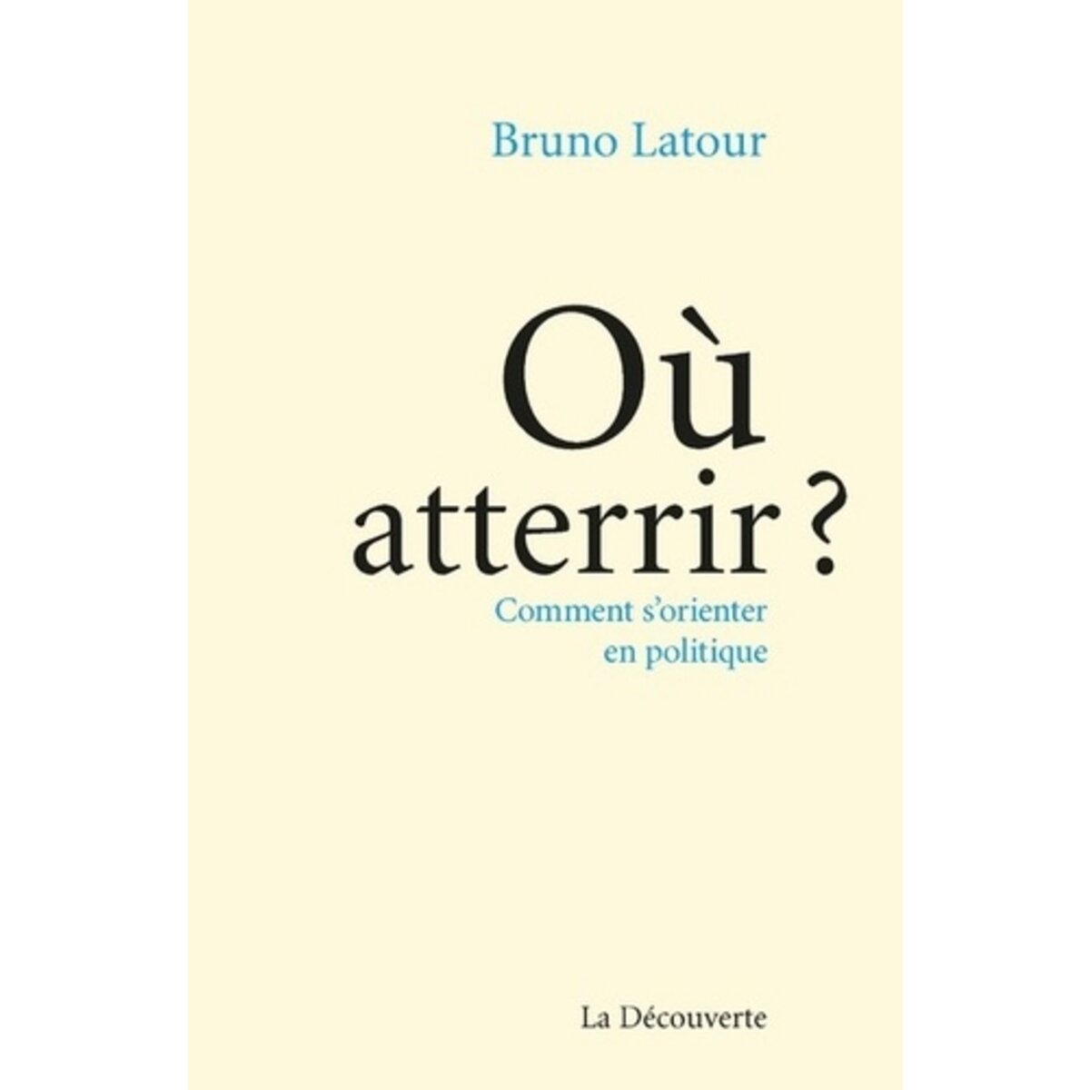 OU ATTERRIR ? COMMENT S'ORIENTER EN POLITIQUE, Latour Bruno