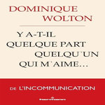 Y A-T-IL QUELQUE PART QUELQU'UN QUI M'AIME... DE L'INCOMMUNICATION, Wolton Dominique