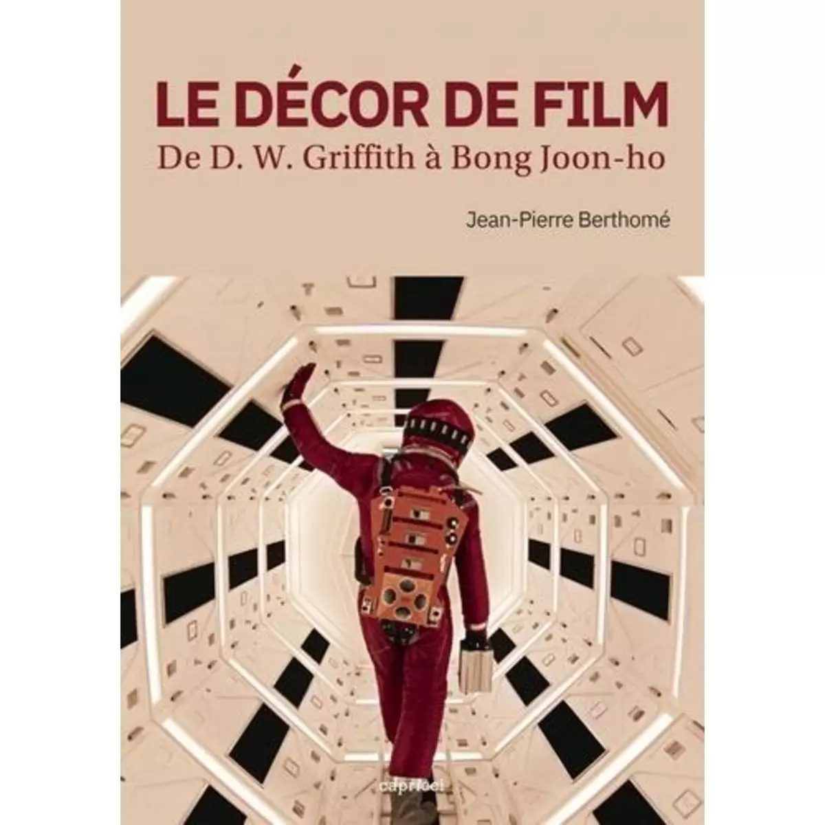  LE DECOR DE FILM. DE D. W. GRIFFITH A BONG JOON-HO, Berthomé Jean-Pierre