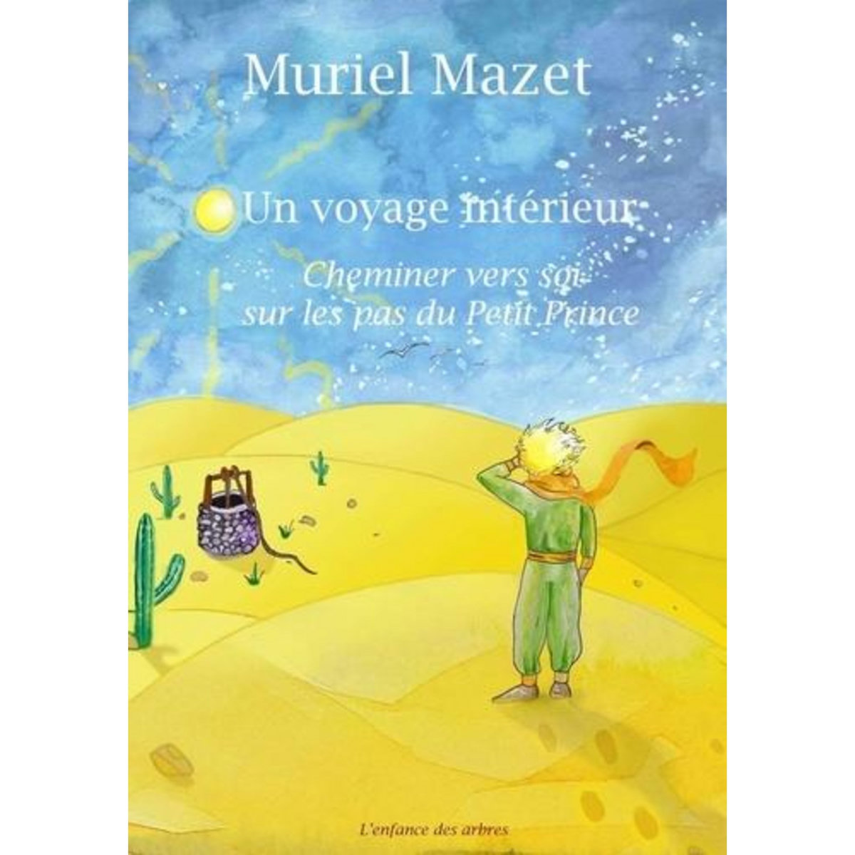 UN VOYAGE INTERIEUR. CHEMINER VERS SOI SUR LES PAS DU PETIT PRINCE, Mazet Muriel