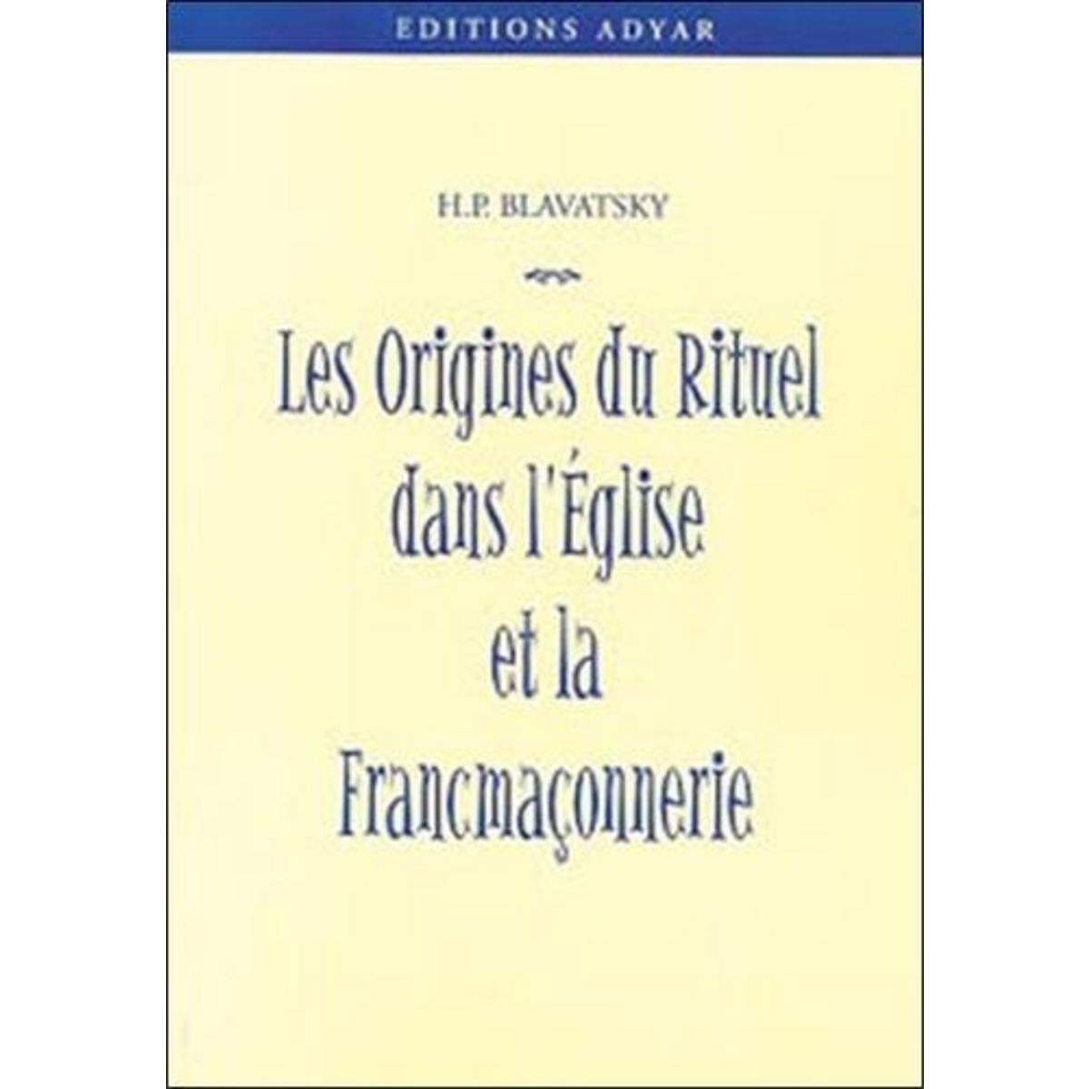 LES ORIGINES DU RITUEL DANS L'EGLISE ET DANS LA FRANC-MACONNERIE, Blavatsky Helena