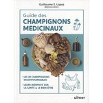 GUIDE DES CHAMPIGNONS MEDICINAUX. LES 30 CHAMPIGNONS INCONTOURNABLES, LEURS BIENFAITS SUR LA SANTE ET LE BIEN-ETRE, Lopez Guillaume