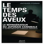 LE TEMPS DES AVEUX. LE REFRIGERATEUR DU JAPONAIS CANNIBALE ET AUTRES RECITS DE LA BRIGADE CRIMINELLE, Poinas Jacques