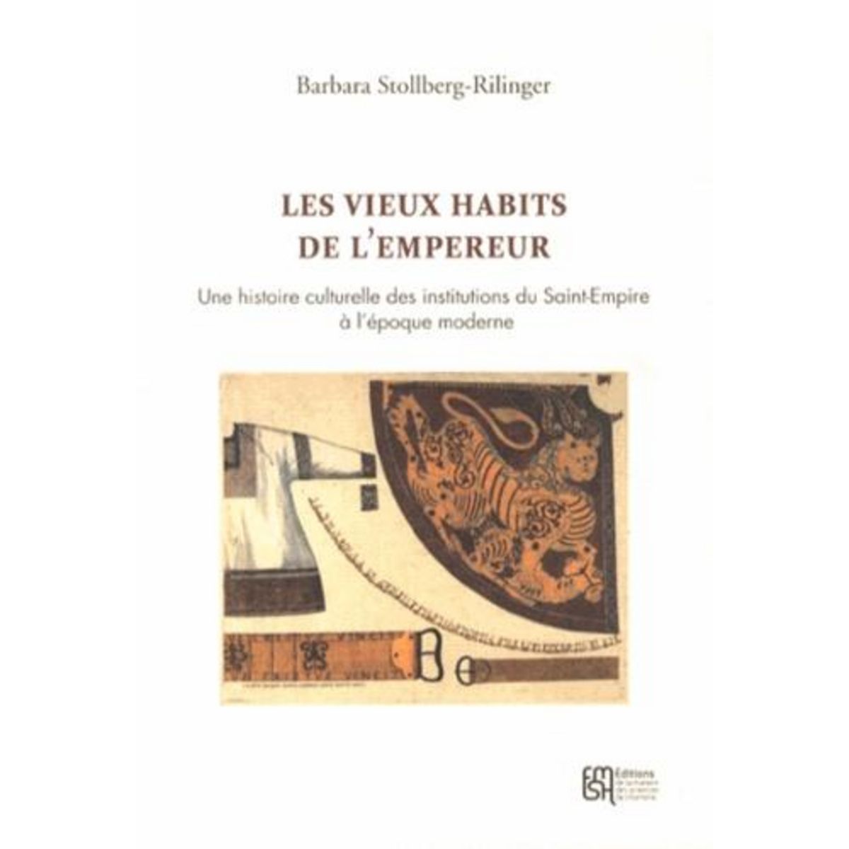LES VIEUX HABITS DE L'EMPEREUR. UNE HISTOIRE CULTURELLE DES INSTITUTIONS DU SAINT-EMPIRE A L'EPOQUE MODERNE, Stollberg-Rilinger Barbara