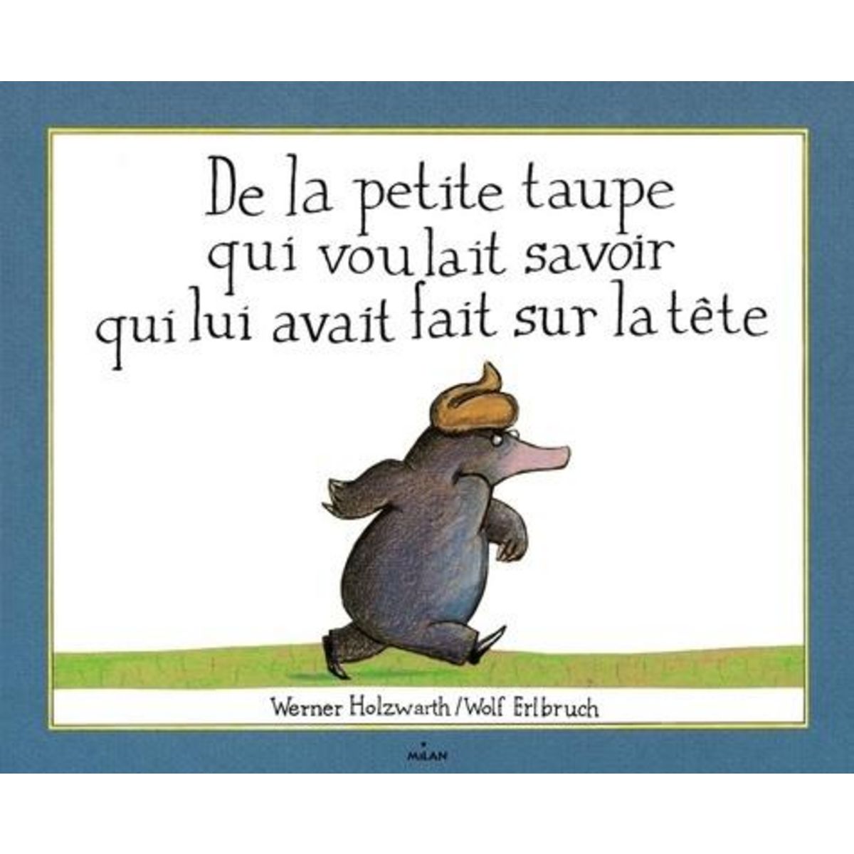DE LA PETITE TAUPE QUI VOULAIT SAVOIR QUI LUI AVAIT FAIT SUR LA TETE, Erlbruch Wolf