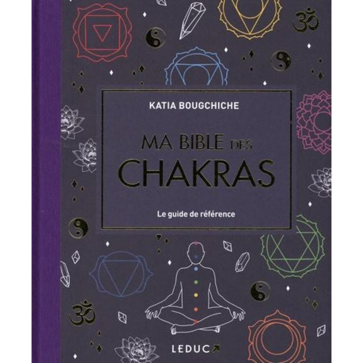 MA BIBLE DES CHAKRAS. LE GUIDE DE REFERENCE, Bougchiche Katia