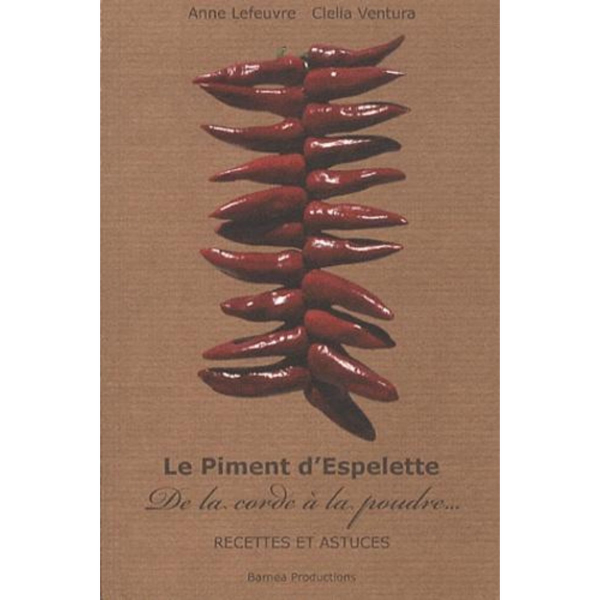 LE PIMENT D'ESPELETTE. DE LA CORDE A LA POUDRE, RECETTES ET ASTUCES, Lefeuvre Anne