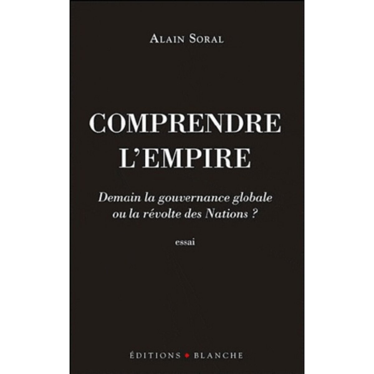  COMPRENDRE L'EMPIRE. DEMAIN LA GOUVERNANCE GLOBALE OU LA REVOLTE DES NATIONS ?, Soral Alain