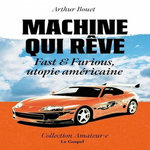 MACHINE QUI REVE. FAST & FURIOUS, UTOPIE AMERICAINE, Bouet Arthur